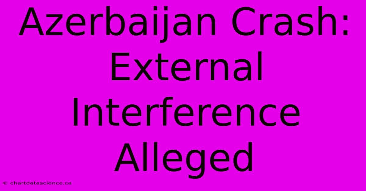 Azerbaijan Crash: External Interference Alleged