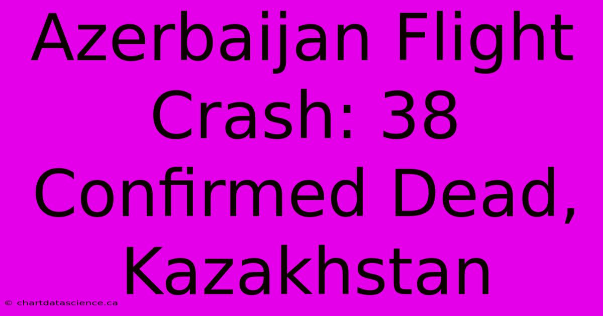 Azerbaijan Flight Crash: 38 Confirmed Dead, Kazakhstan