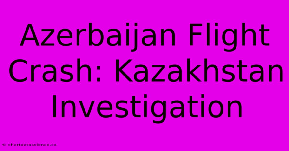 Azerbaijan Flight Crash: Kazakhstan Investigation