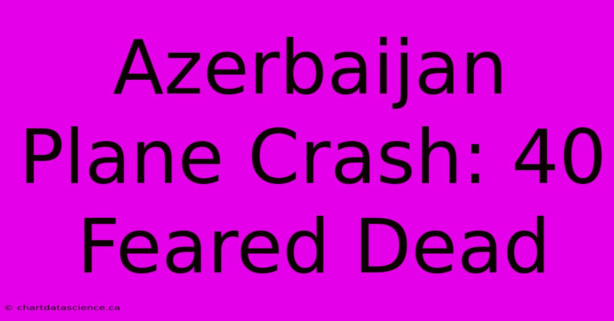 Azerbaijan Plane Crash: 40 Feared Dead