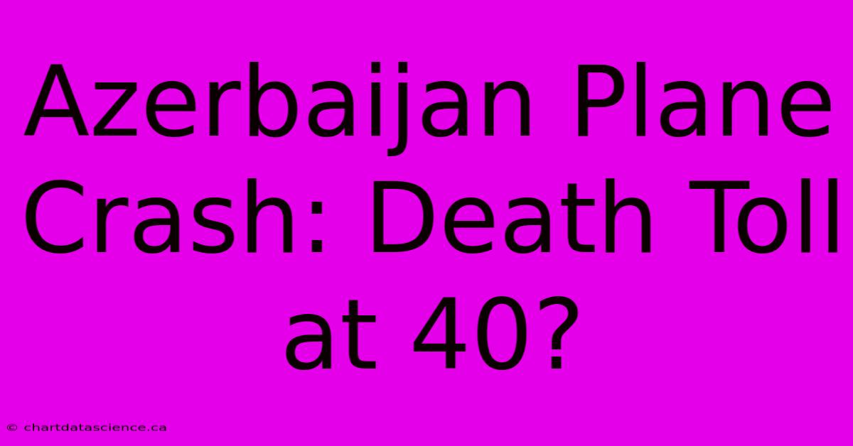 Azerbaijan Plane Crash: Death Toll At 40?