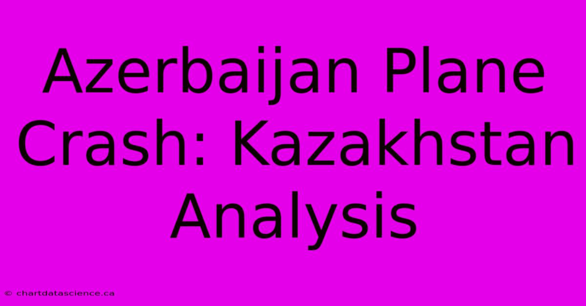 Azerbaijan Plane Crash: Kazakhstan Analysis