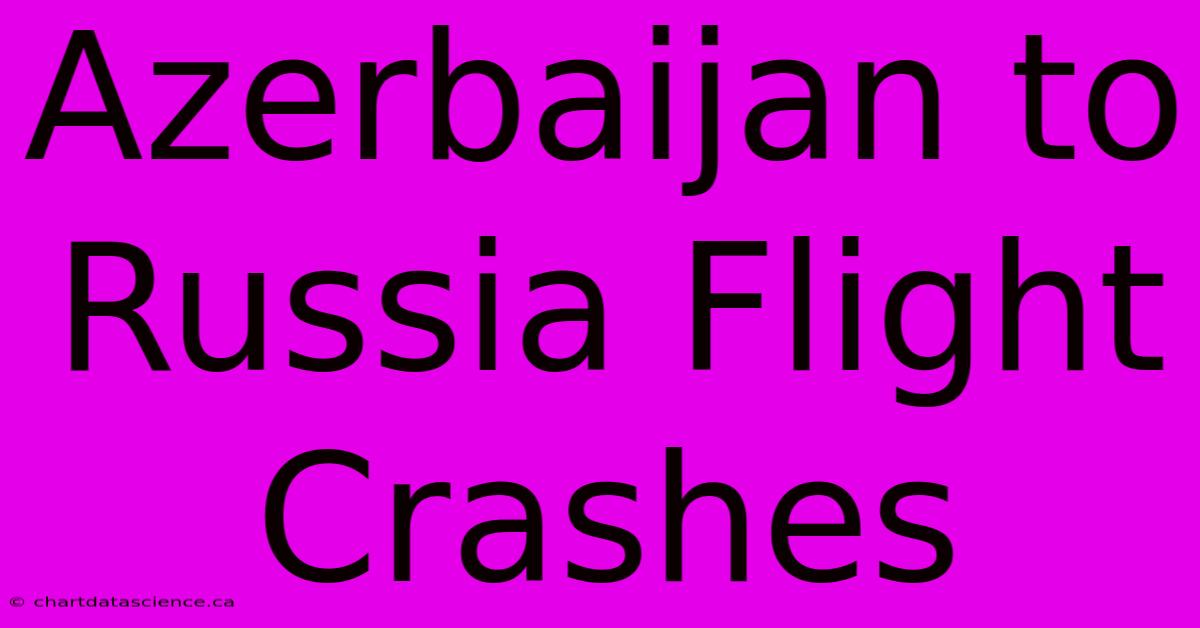 Azerbaijan To Russia Flight Crashes