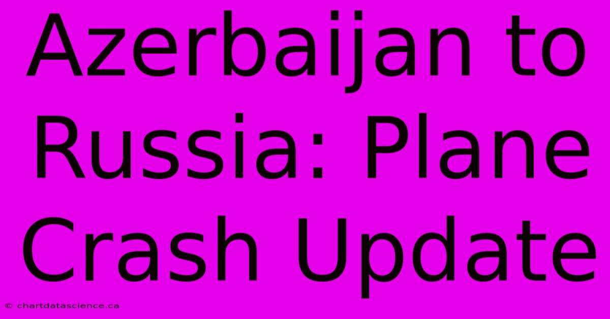 Azerbaijan To Russia: Plane Crash Update