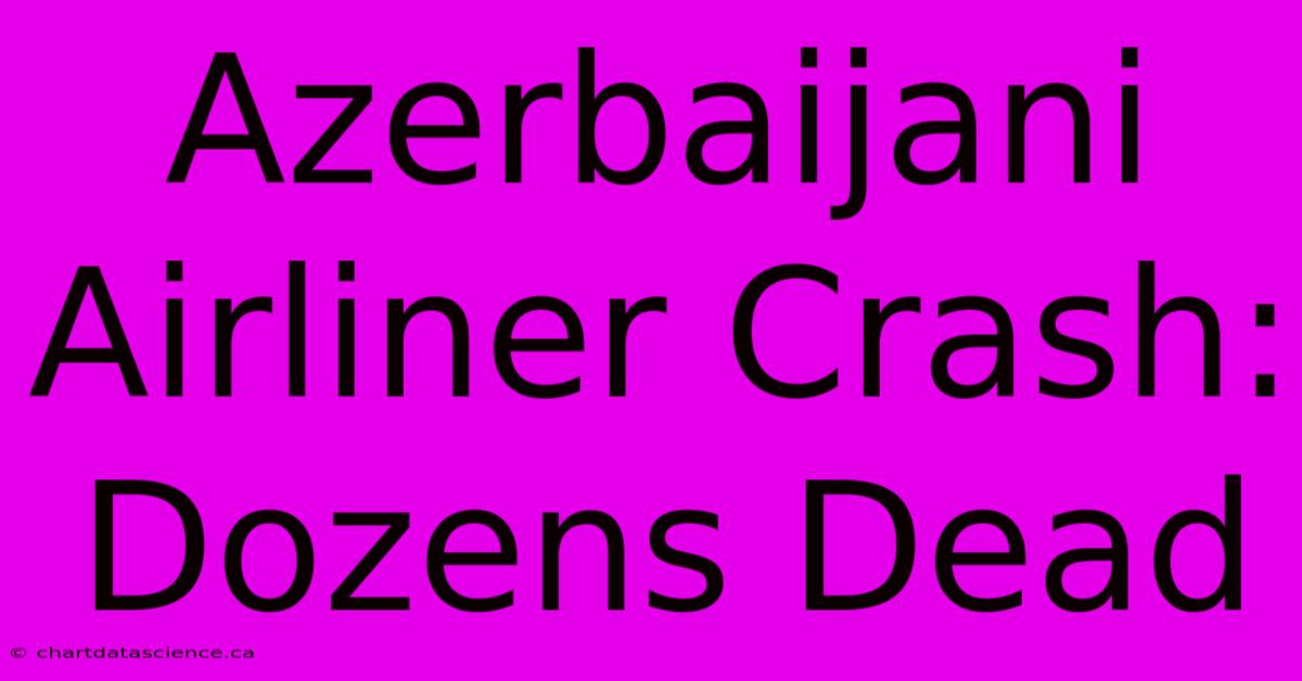 Azerbaijani Airliner Crash: Dozens Dead