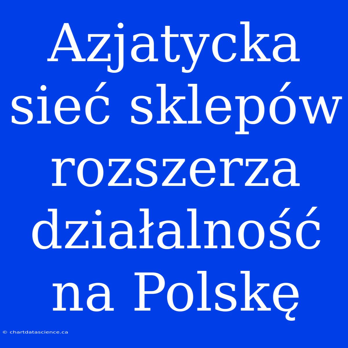 Azjatycka Sieć Sklepów Rozszerza Działalność Na Polskę