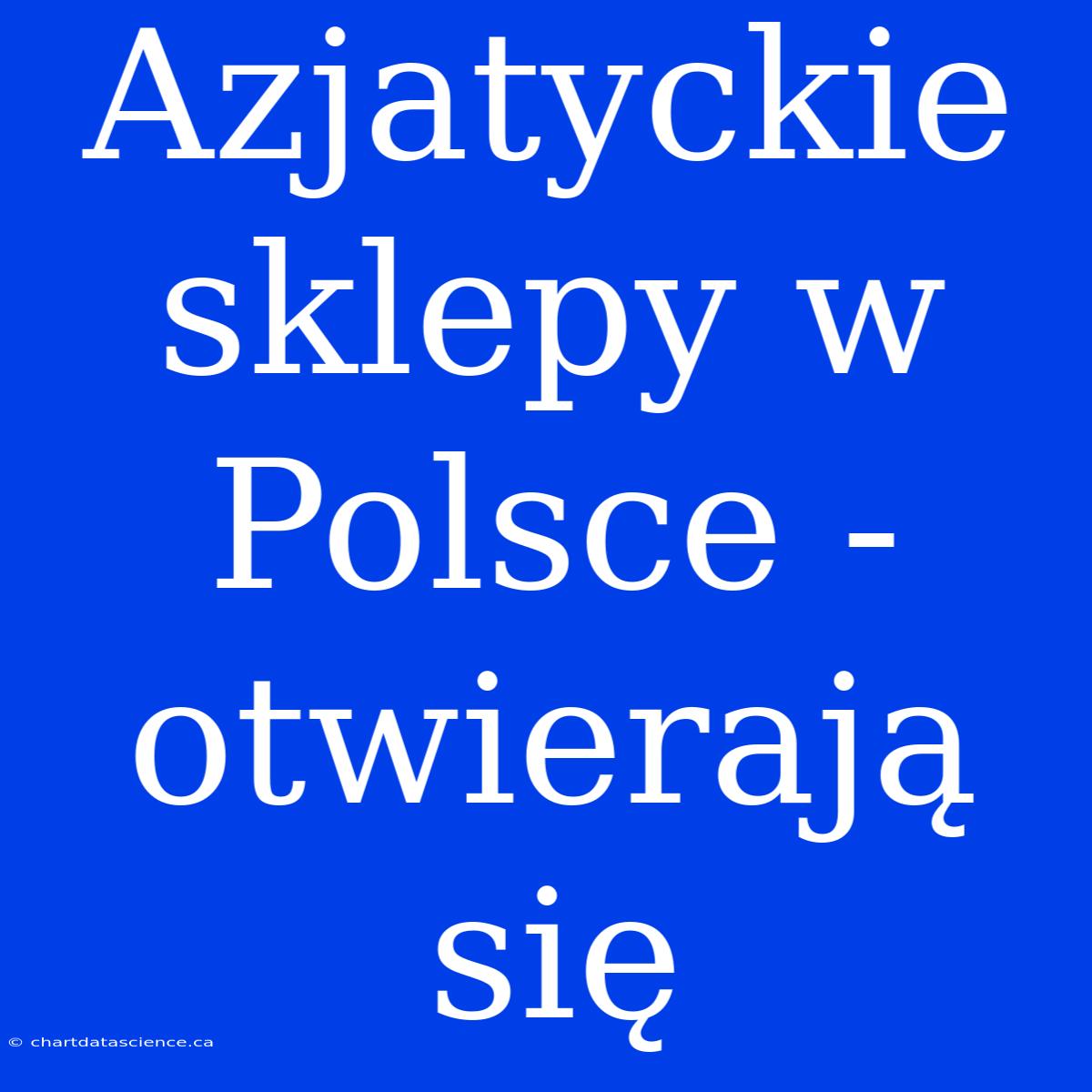 Azjatyckie Sklepy W Polsce - Otwierają Się