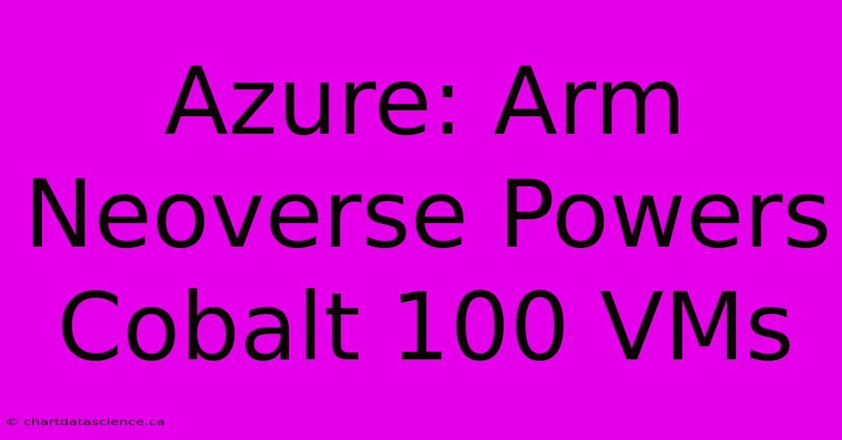 Azure: Arm Neoverse Powers Cobalt 100 VMs