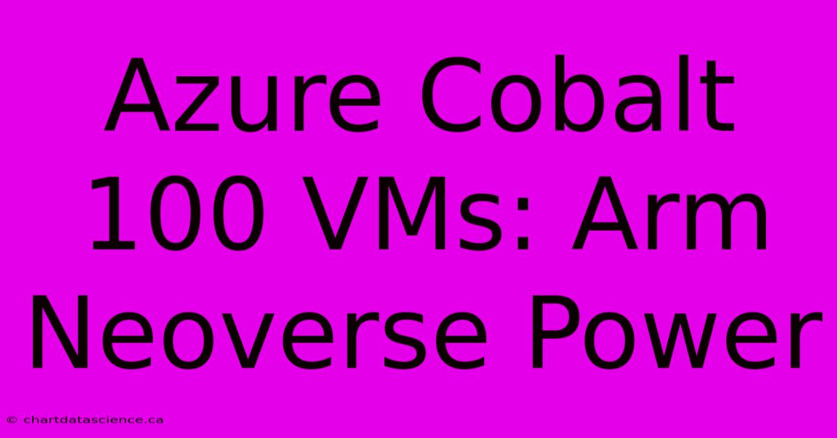 Azure Cobalt 100 VMs: Arm Neoverse Power