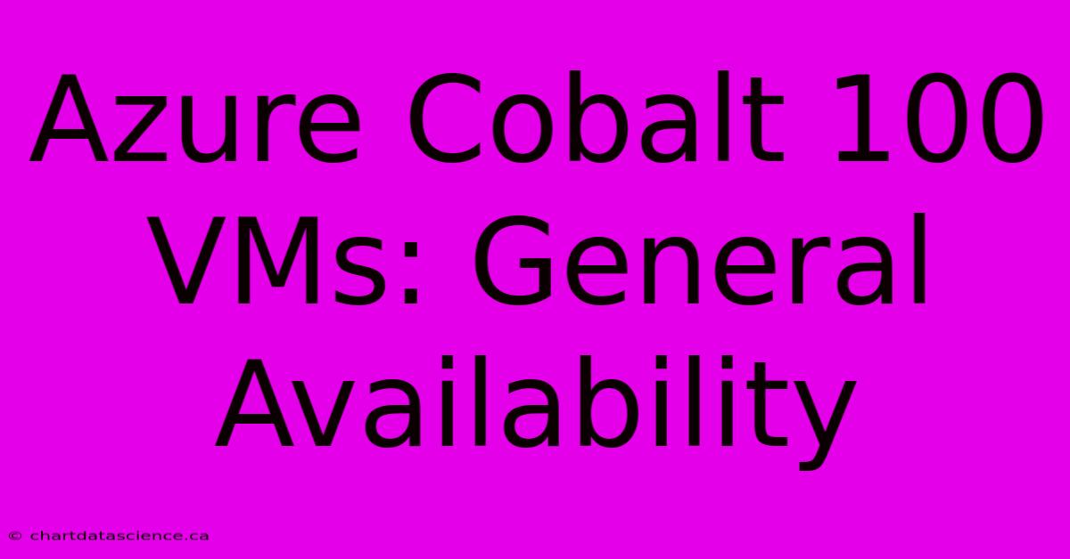 Azure Cobalt 100 VMs: General Availability