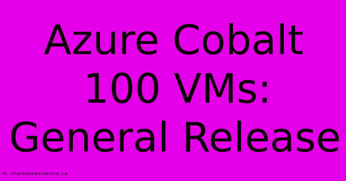 Azure Cobalt 100 VMs: General Release 