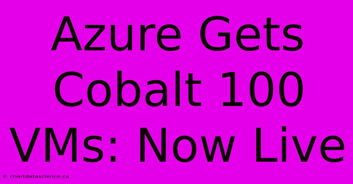 Azure Gets Cobalt 100 VMs: Now Live