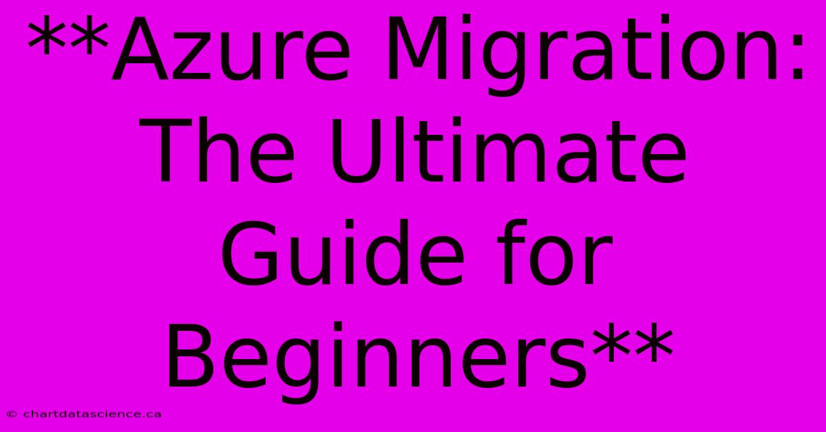 **Azure Migration: The Ultimate Guide For Beginners** 