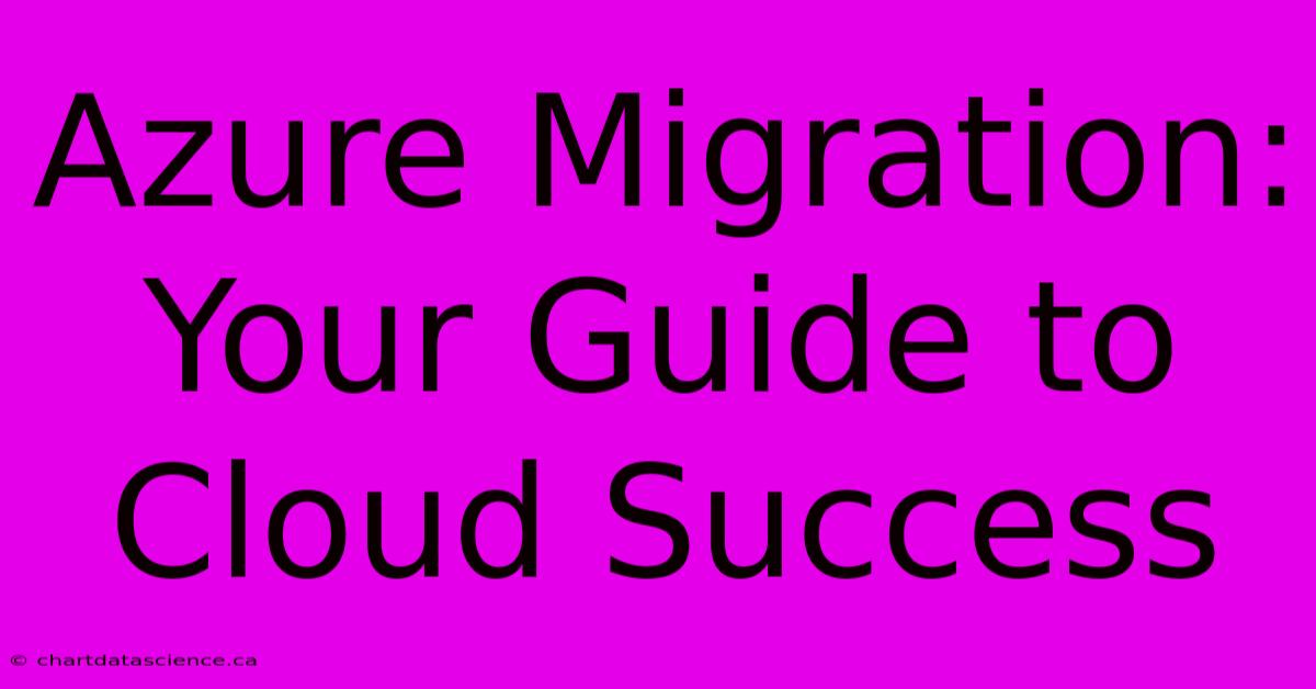 Azure Migration: Your Guide To Cloud Success 