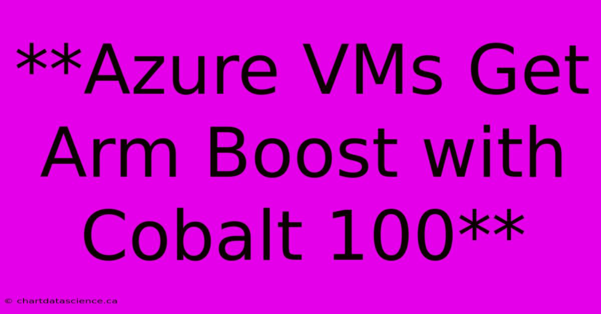 **Azure VMs Get Arm Boost With Cobalt 100**