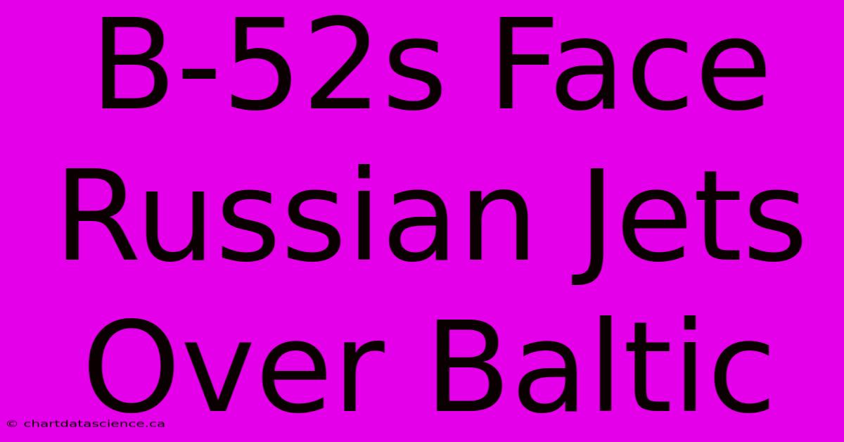 B-52s Face Russian Jets Over Baltic