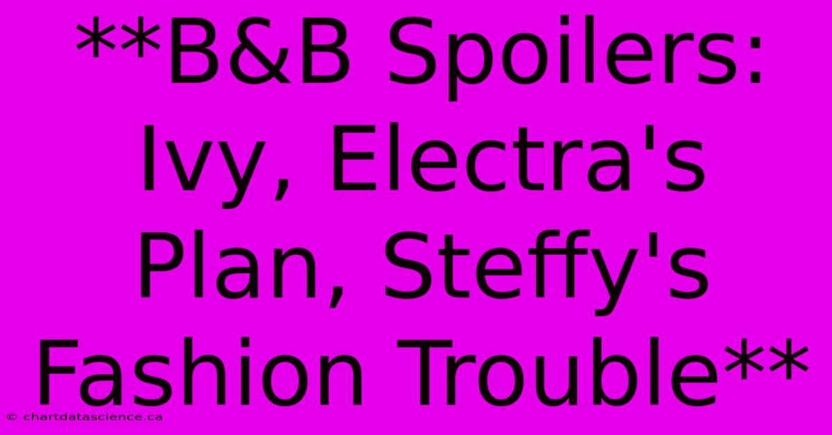 **B&B Spoilers: Ivy, Electra's Plan, Steffy's Fashion Trouble**