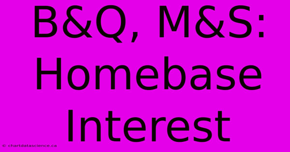 B&Q, M&S: Homebase Interest