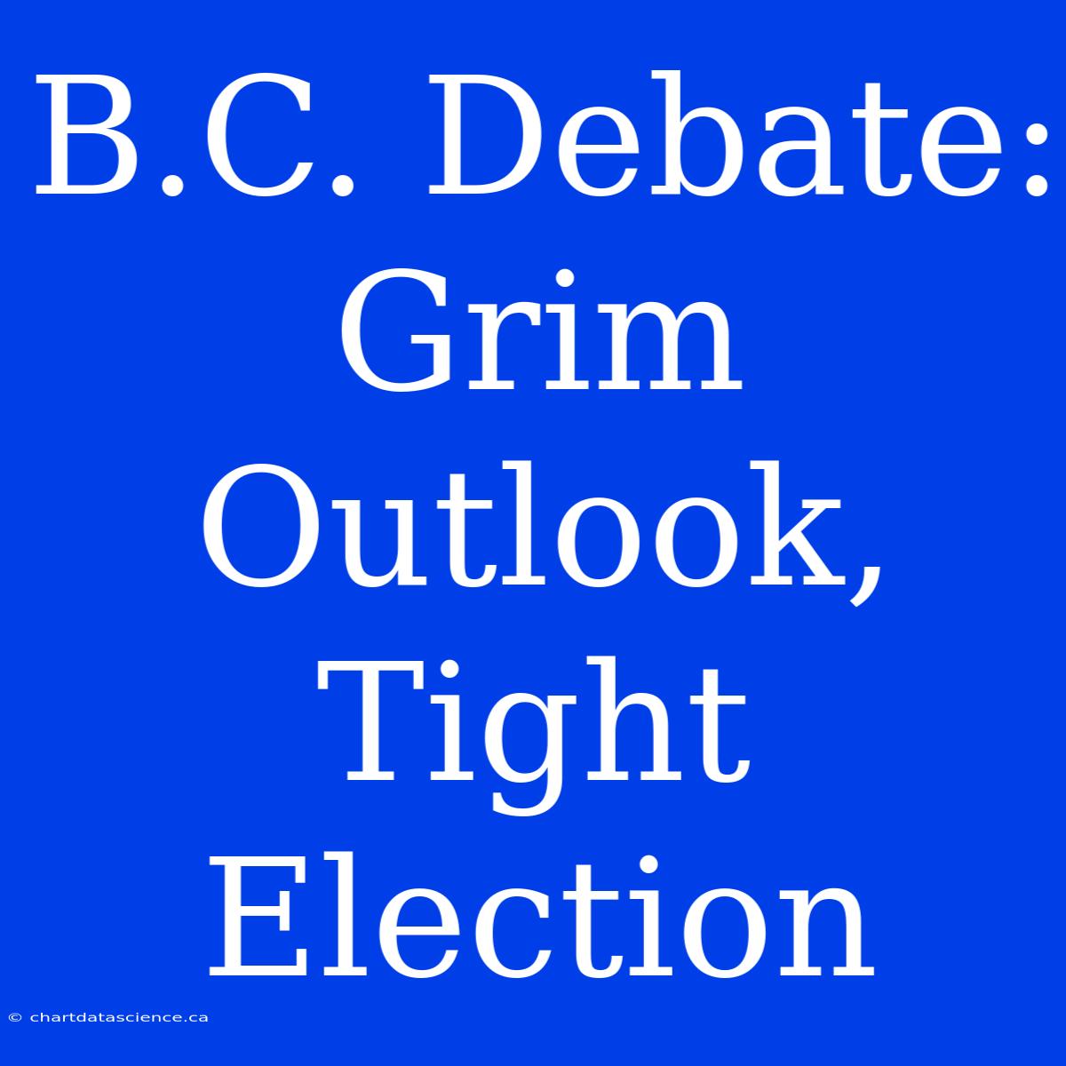 B.C. Debate: Grim Outlook, Tight Election