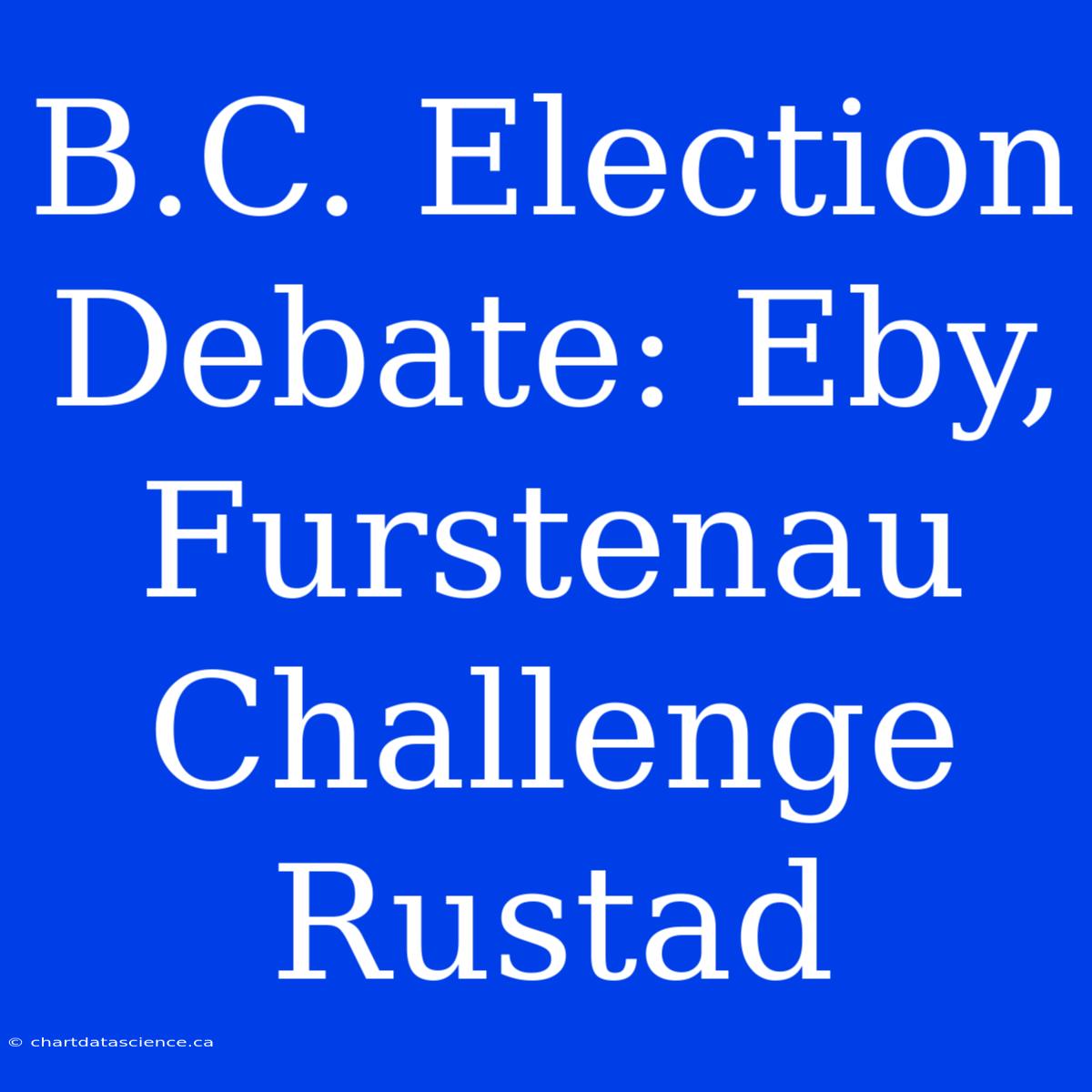 B.C. Election Debate: Eby, Furstenau Challenge Rustad