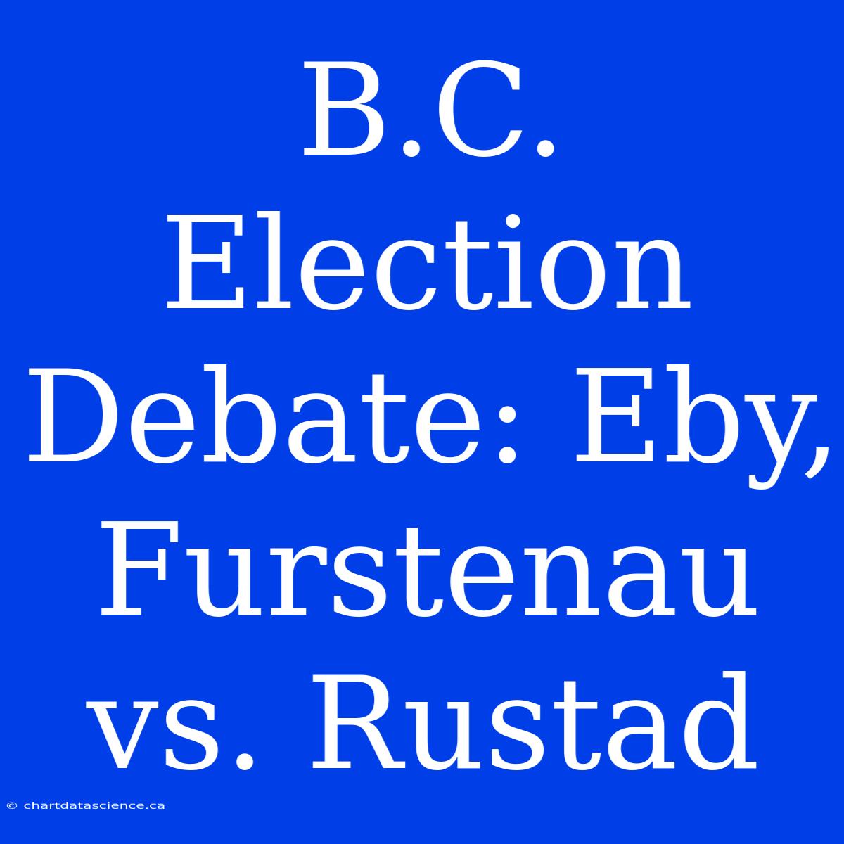 B.C. Election Debate: Eby, Furstenau Vs. Rustad