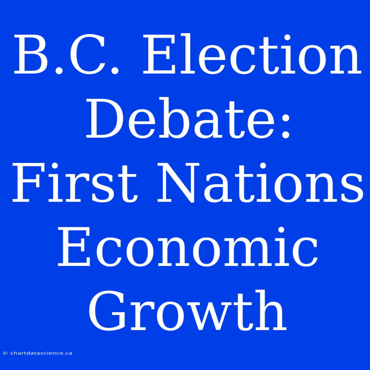 B.C. Election Debate: First Nations Economic Growth