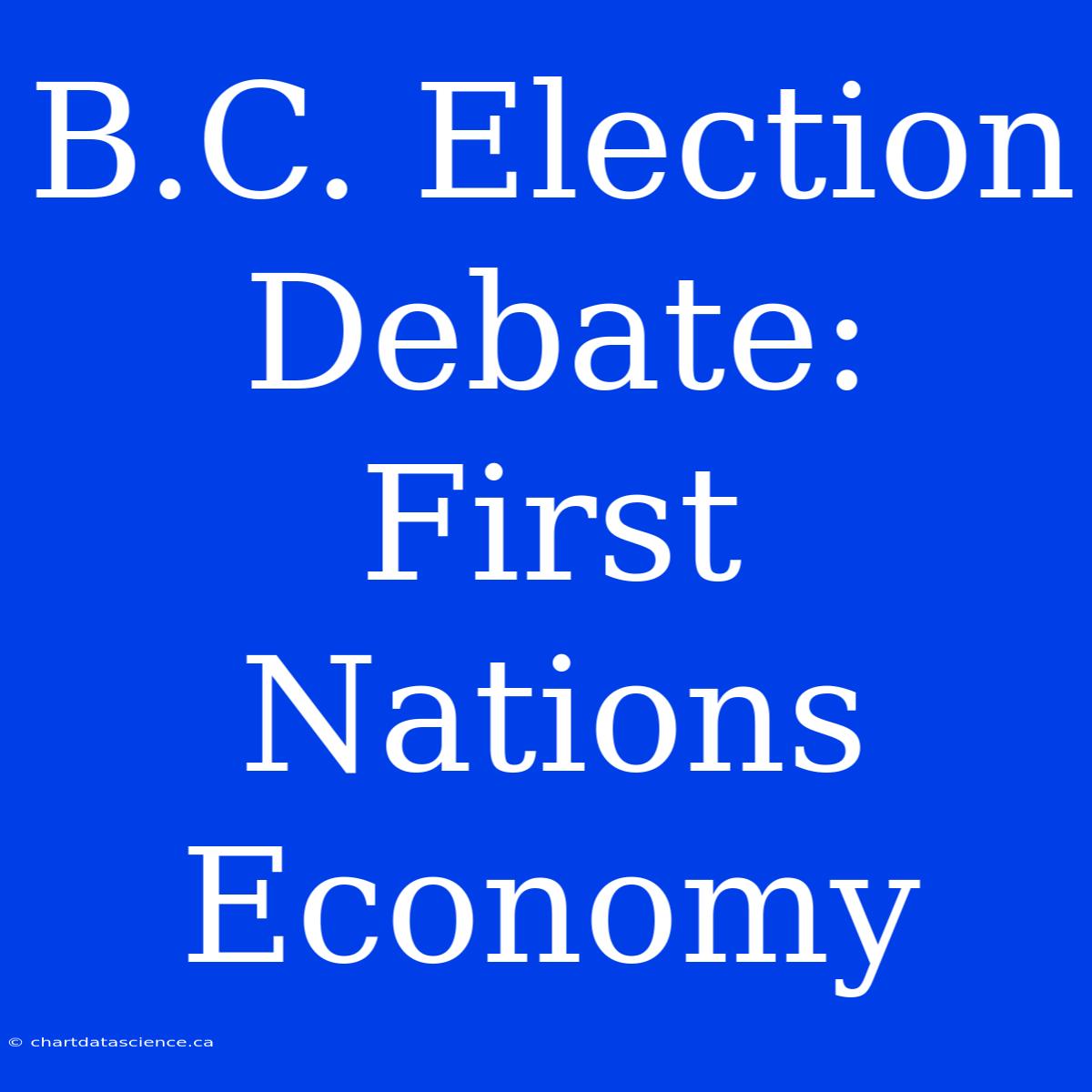 B.C. Election Debate: First Nations Economy