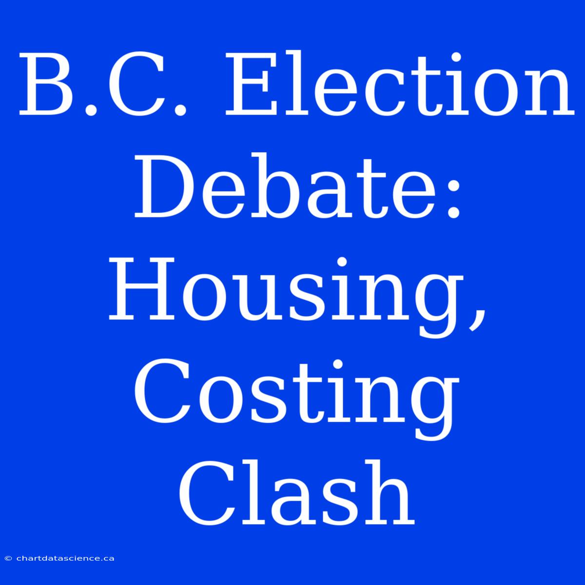 B.C. Election Debate: Housing, Costing Clash