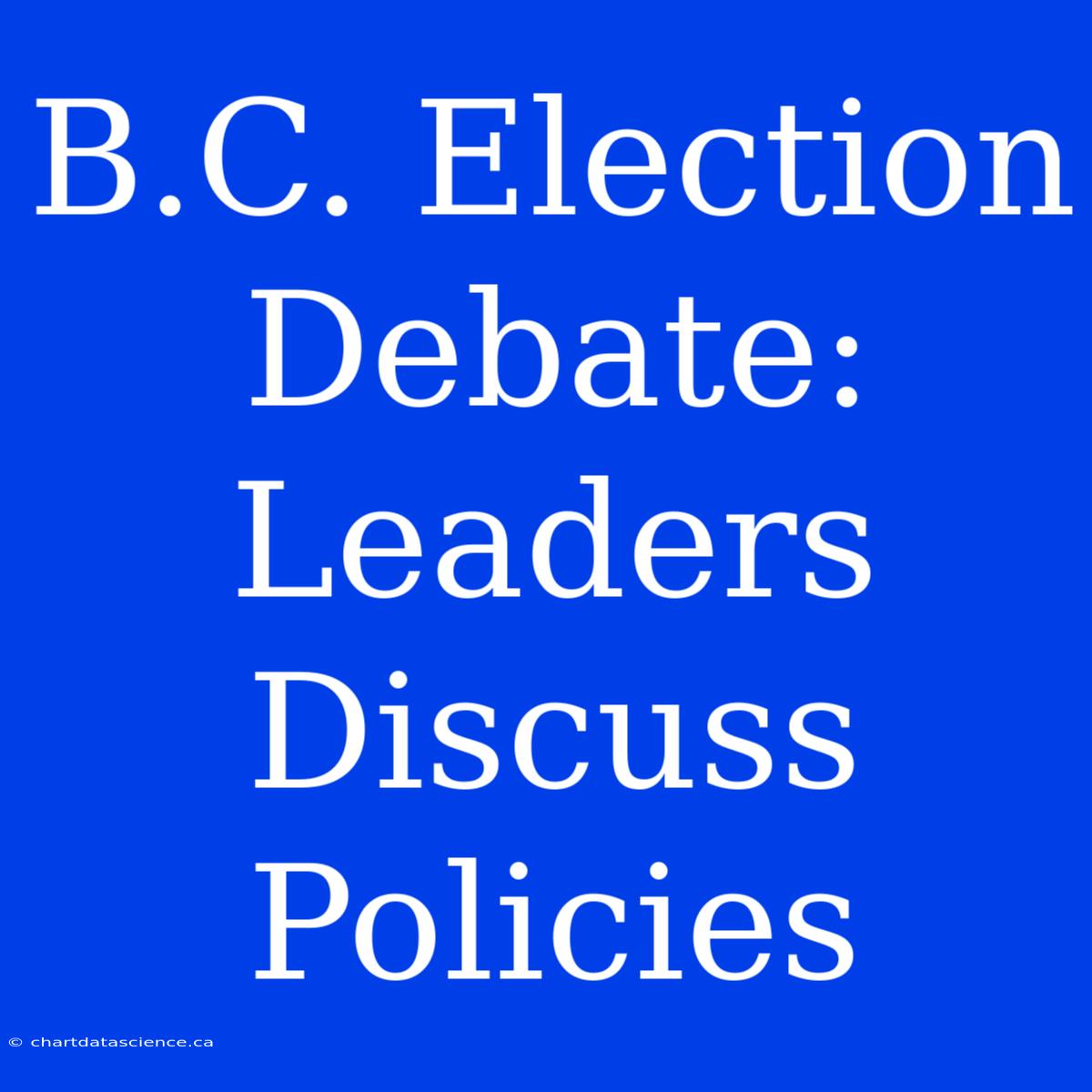 B.C. Election Debate: Leaders Discuss Policies