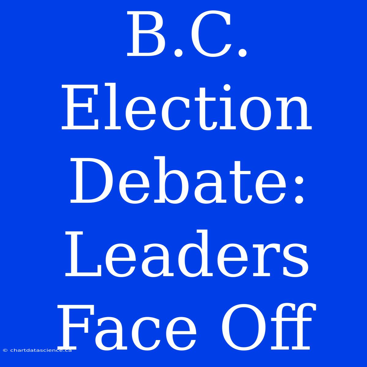 B.C. Election Debate: Leaders Face Off