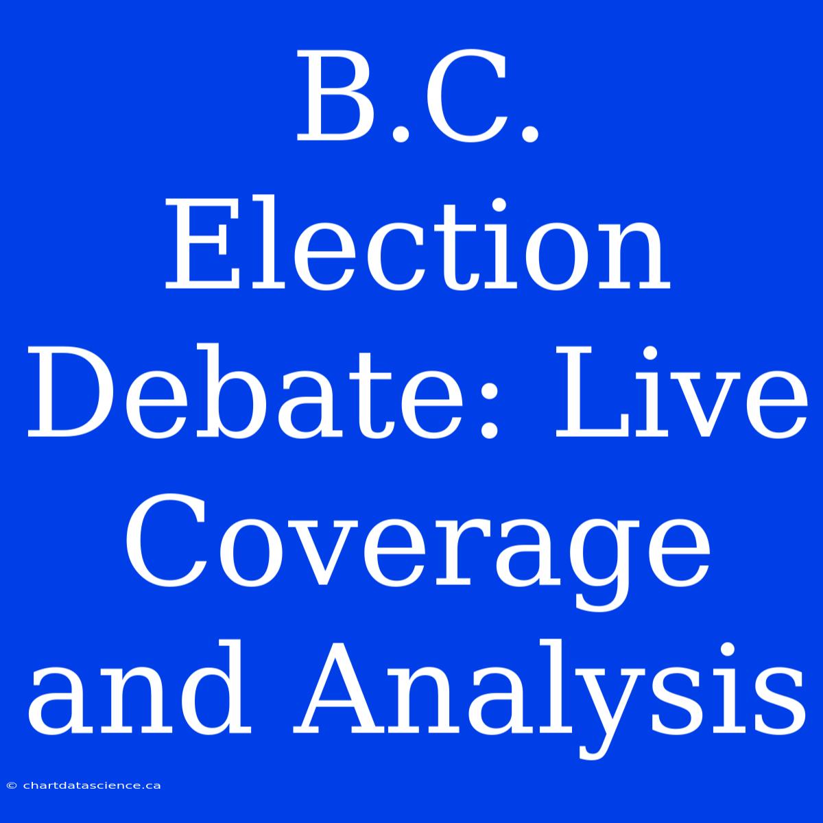 B.C. Election Debate: Live Coverage And Analysis