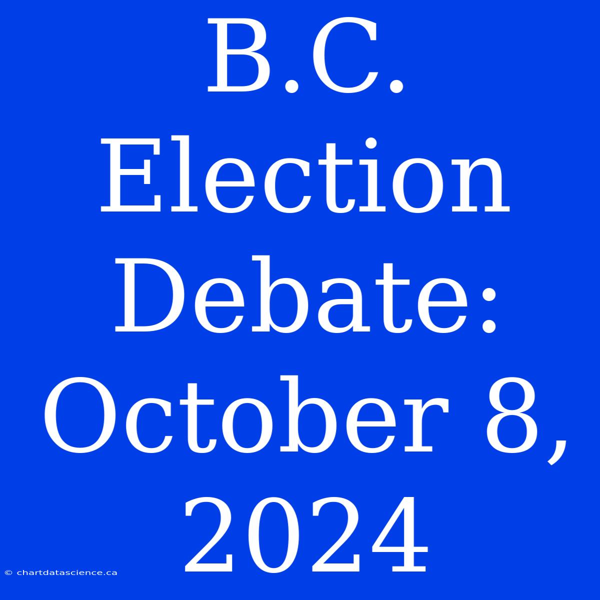 B.C. Election Debate: October 8, 2024