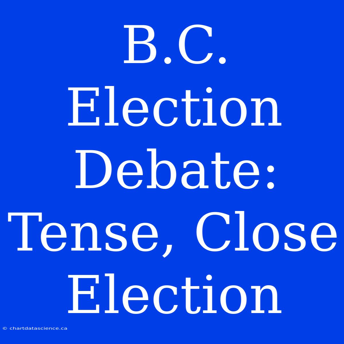 B.C. Election Debate: Tense, Close Election