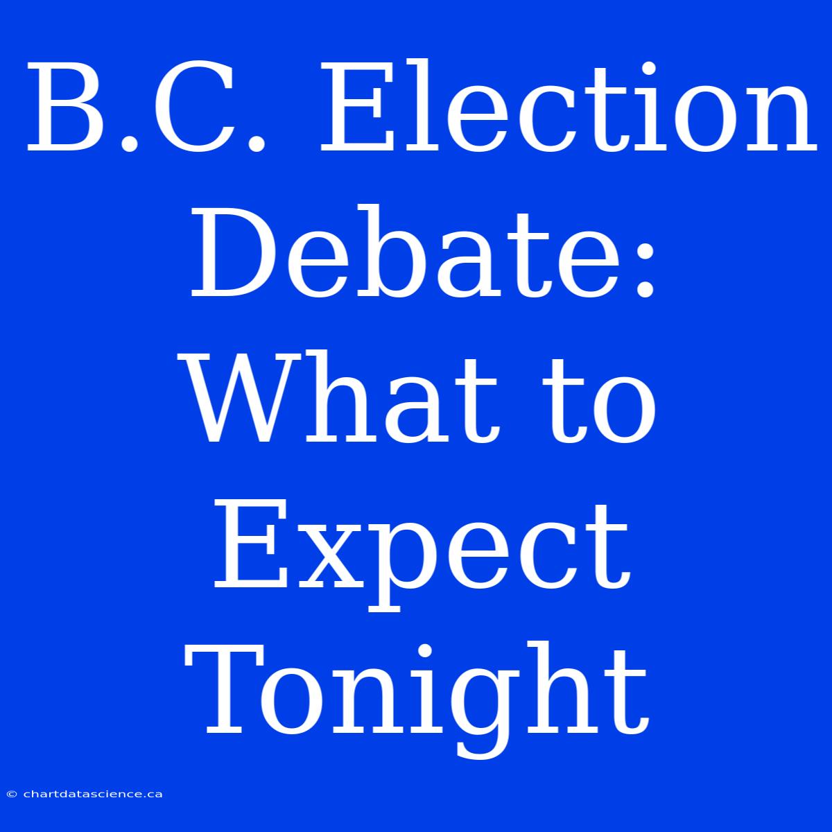 B.C. Election Debate: What To Expect Tonight