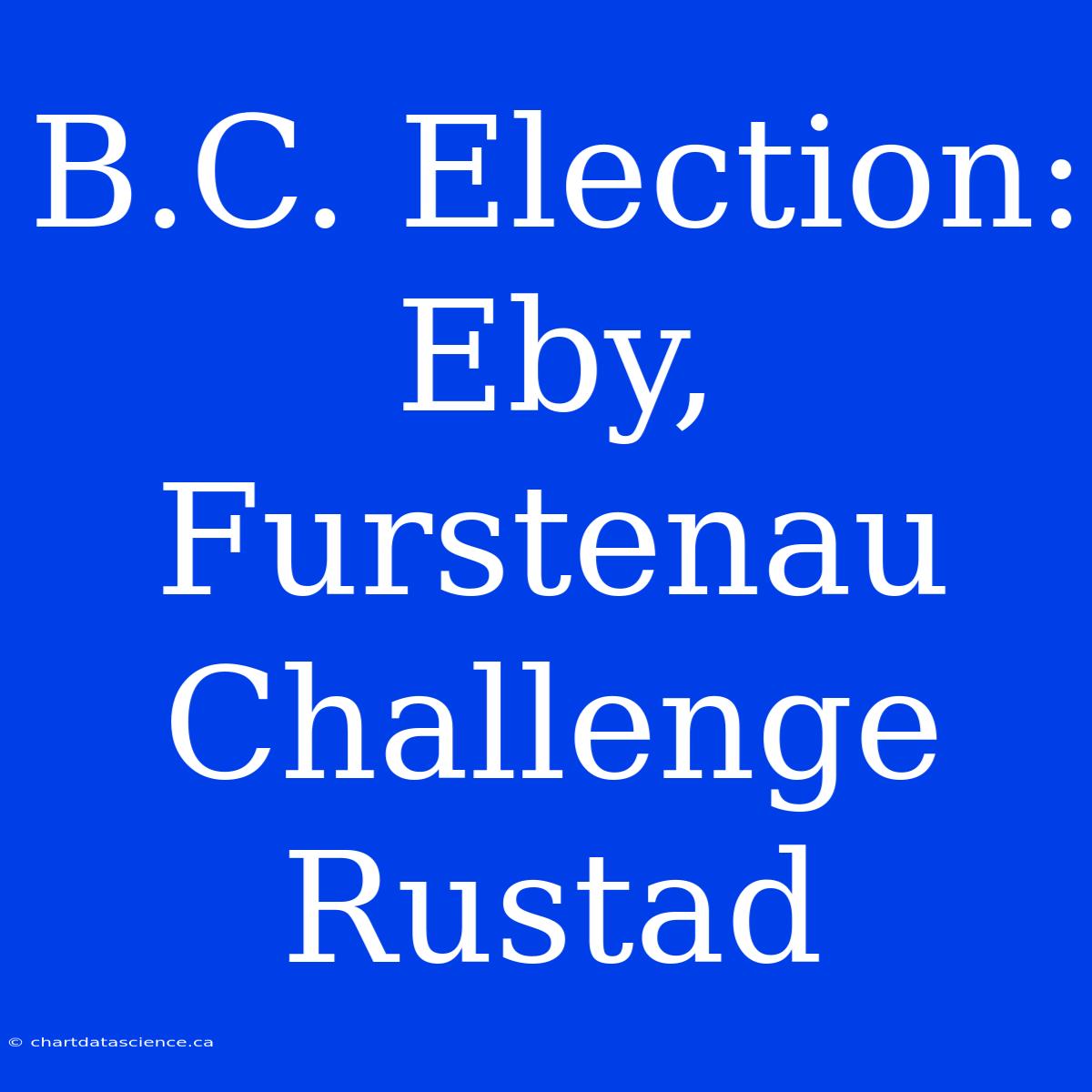 B.C. Election: Eby, Furstenau Challenge Rustad