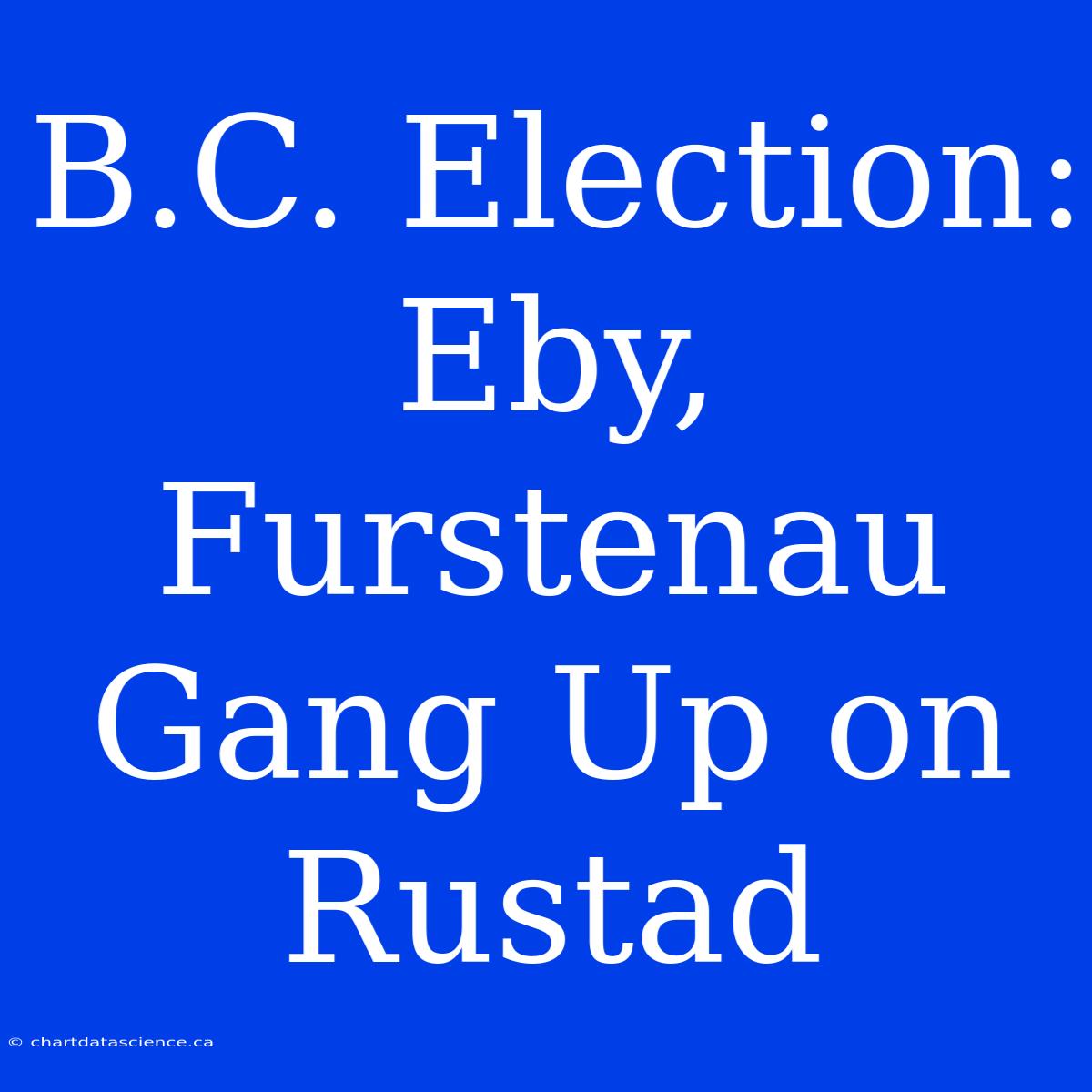 B.C. Election: Eby, Furstenau Gang Up On Rustad