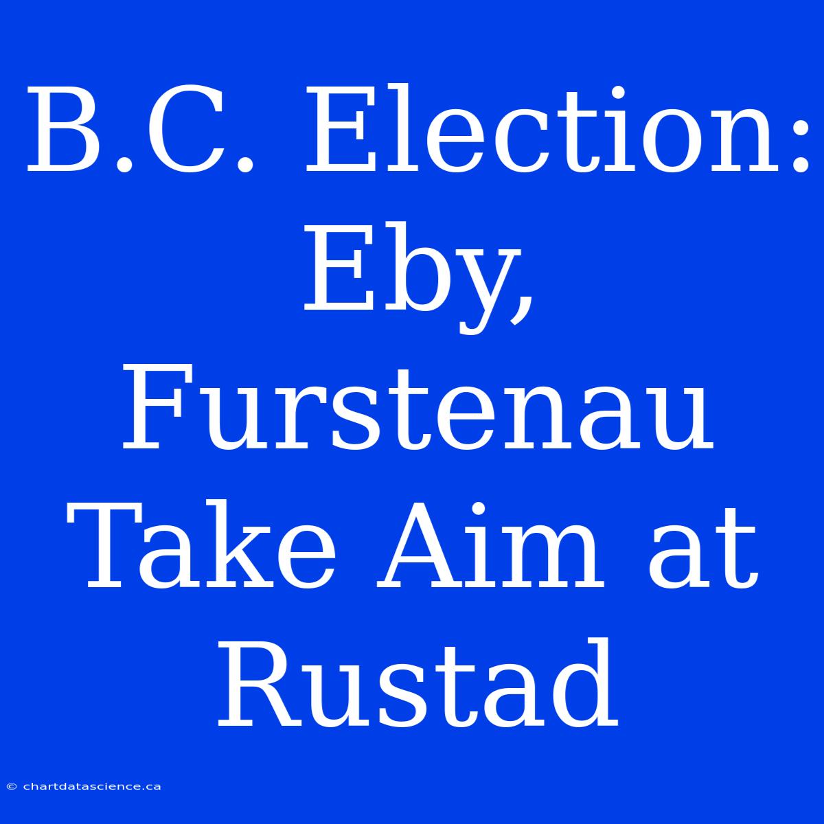 B.C. Election: Eby, Furstenau Take Aim At Rustad