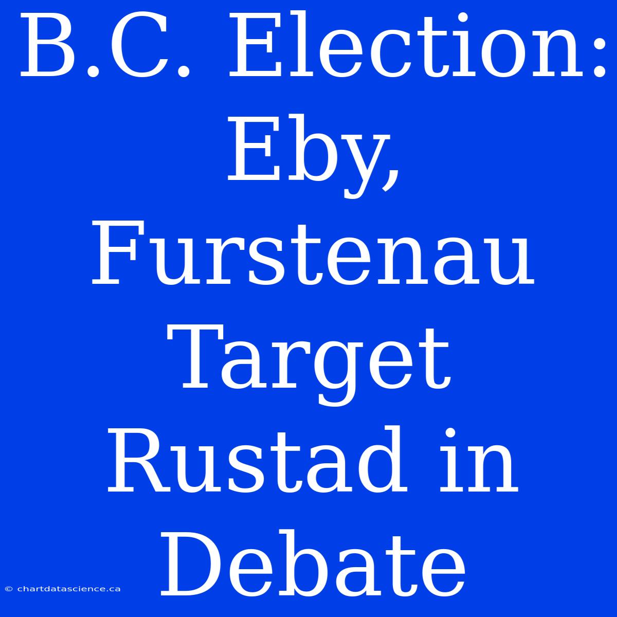 B.C. Election: Eby, Furstenau Target Rustad In Debate