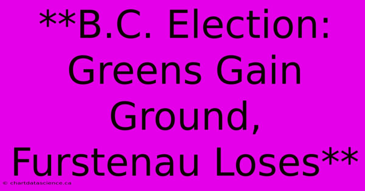 **B.C. Election: Greens Gain Ground, Furstenau Loses** 