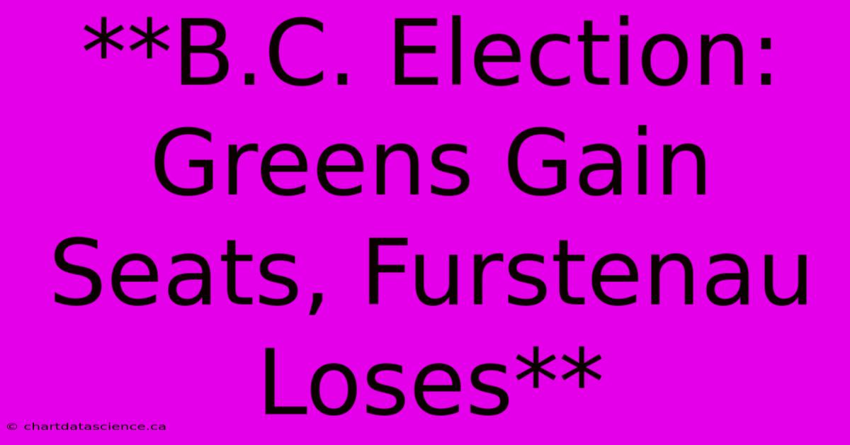 **B.C. Election: Greens Gain Seats, Furstenau Loses** 