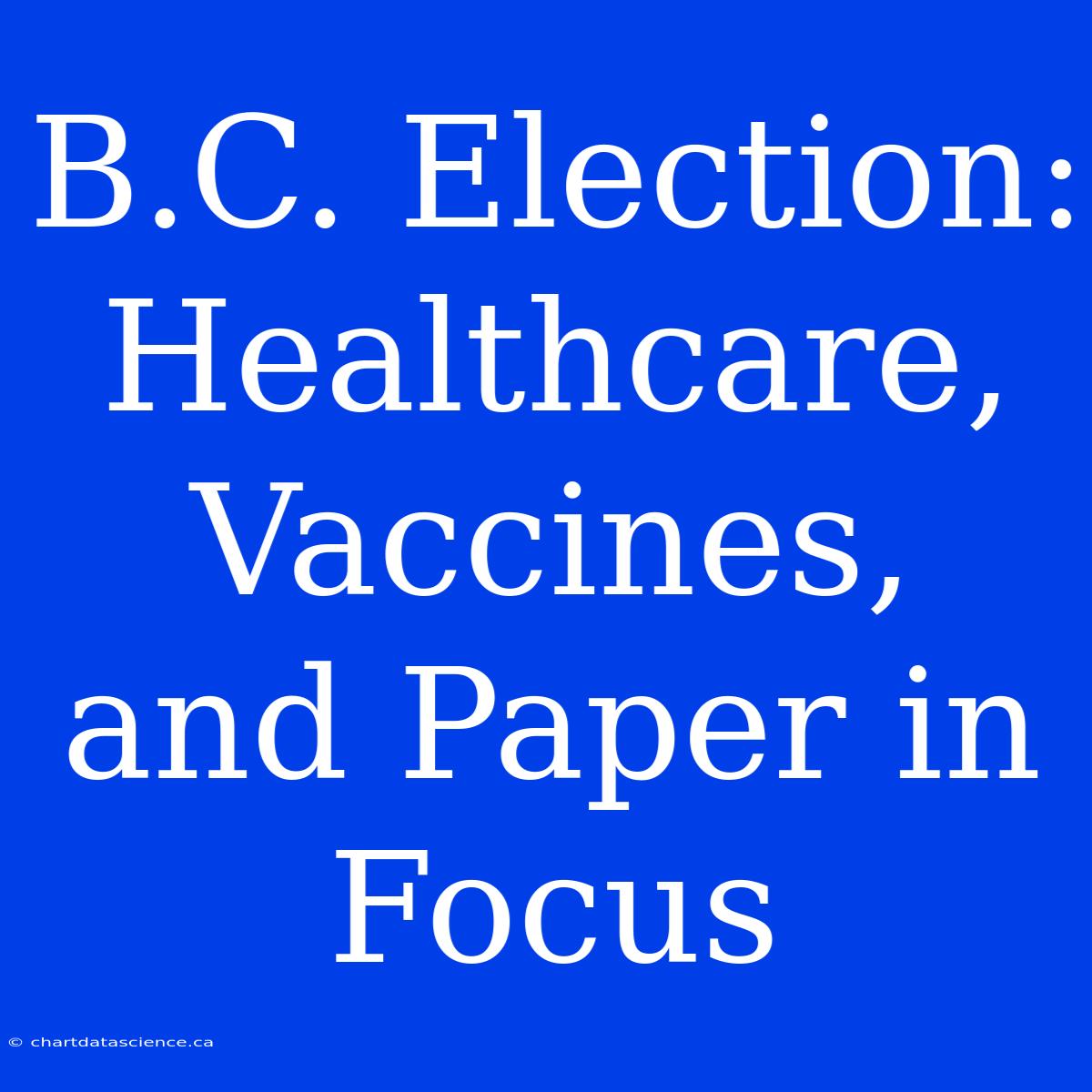 B.C. Election: Healthcare, Vaccines, And Paper In Focus