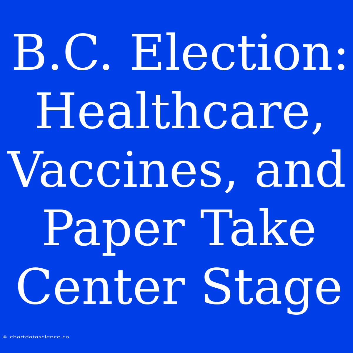 B.C. Election: Healthcare, Vaccines, And Paper Take Center Stage