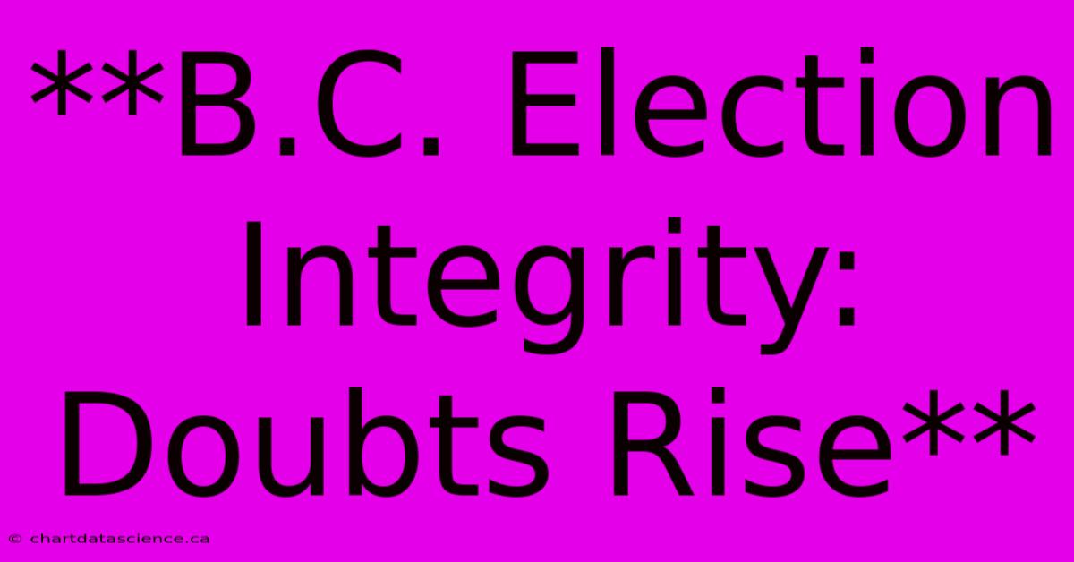 **B.C. Election Integrity: Doubts Rise**