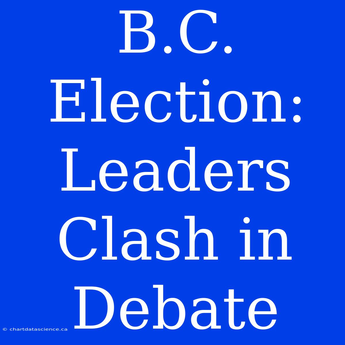 B.C. Election: Leaders Clash In Debate