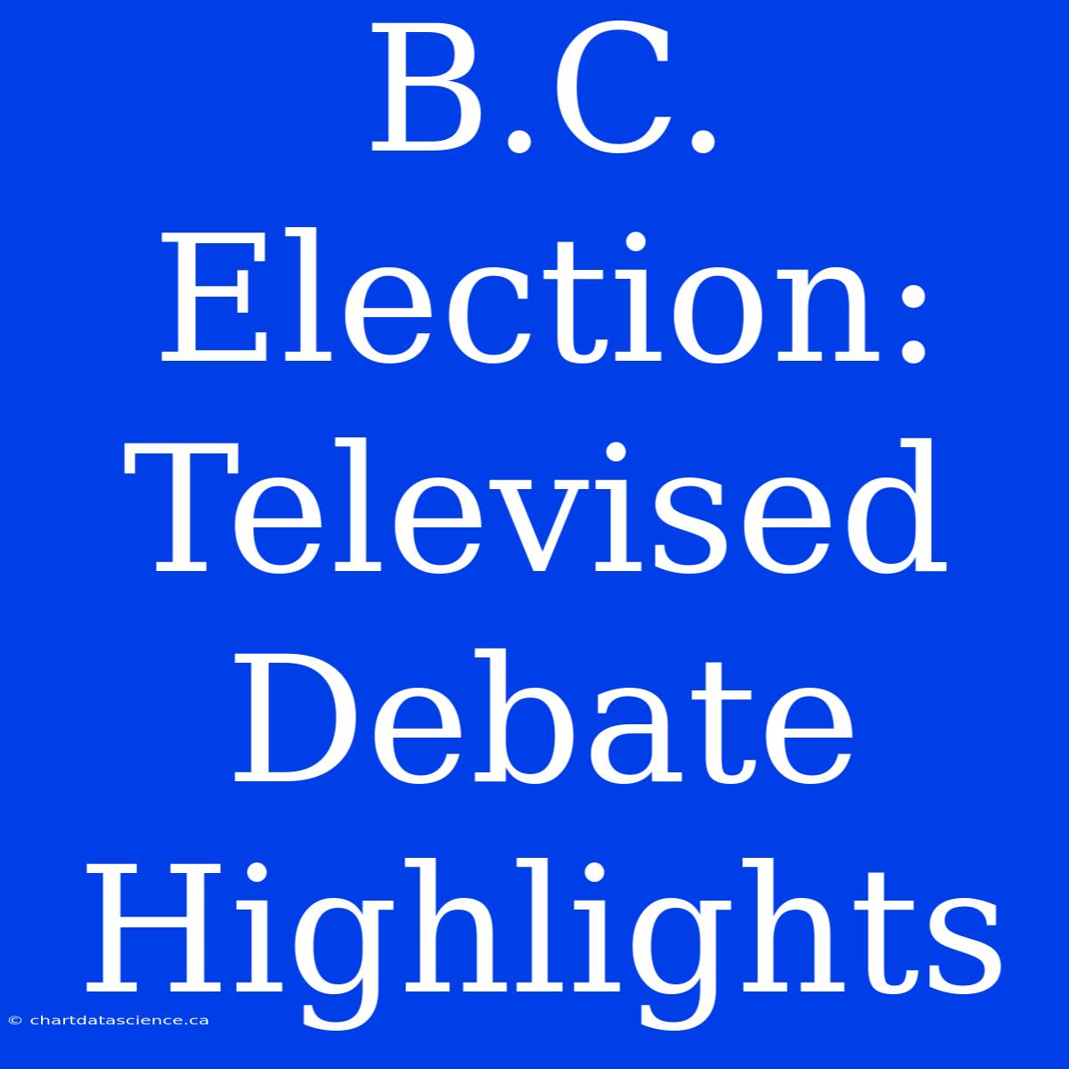 B.C. Election: Televised Debate Highlights