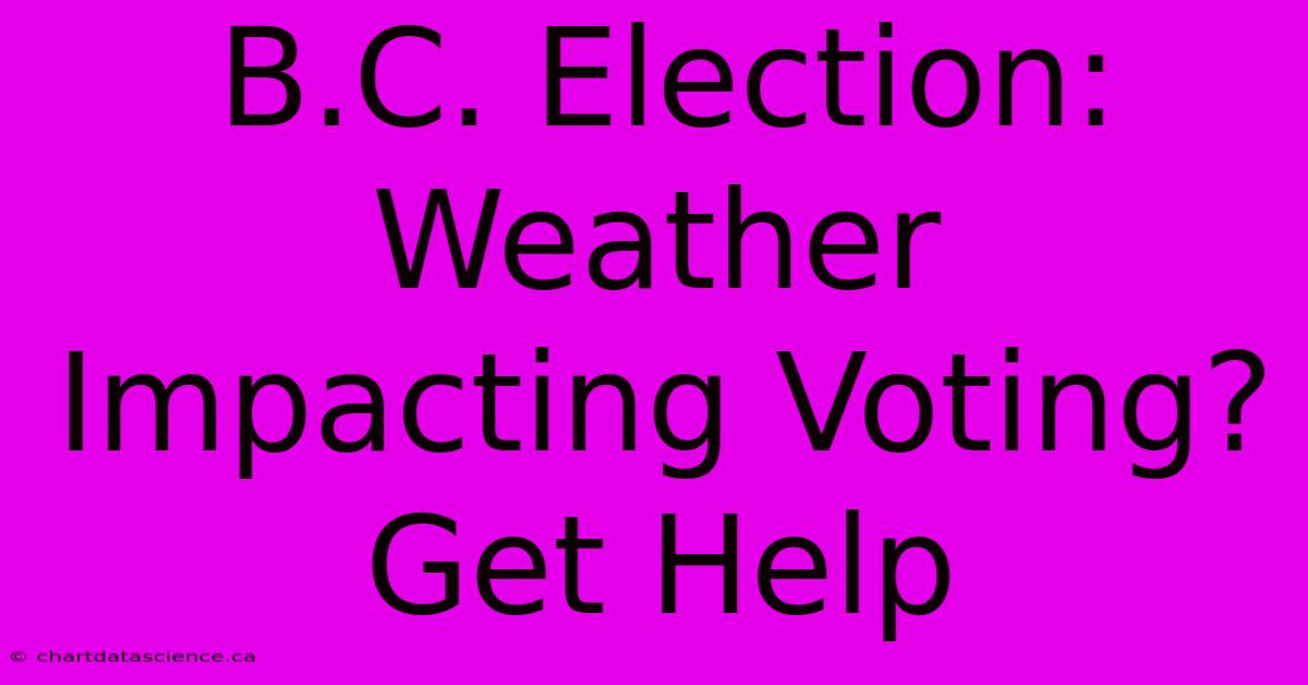 B.C. Election:  Weather Impacting Voting?  Get Help