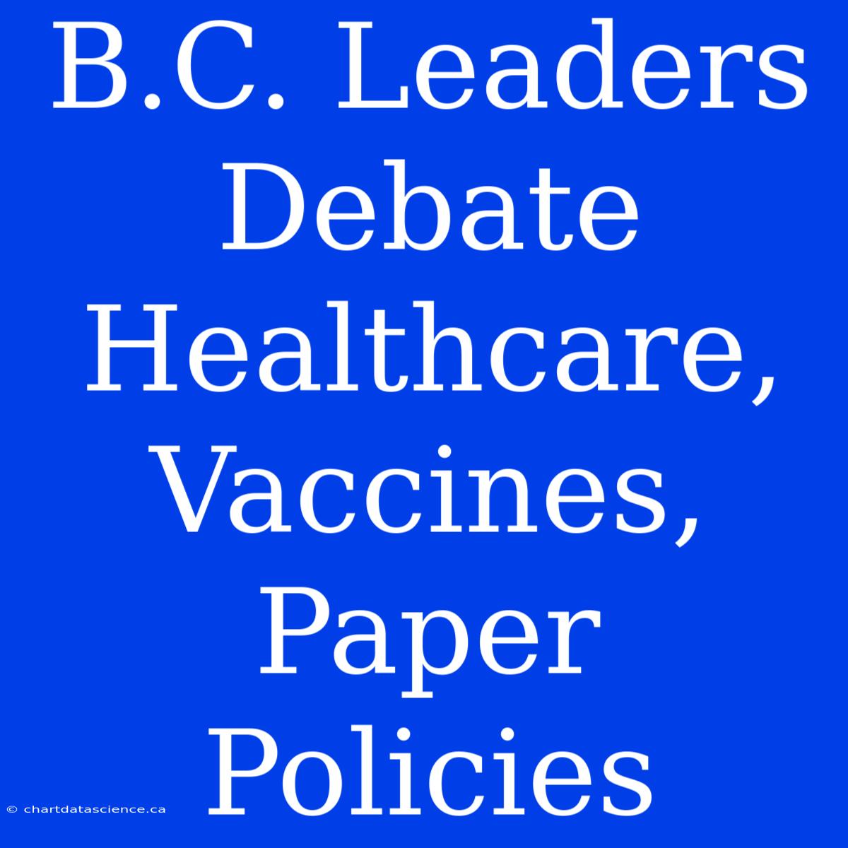 B.C. Leaders Debate Healthcare, Vaccines, Paper Policies