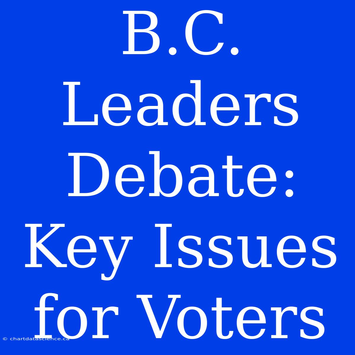 B.C. Leaders Debate: Key Issues For Voters