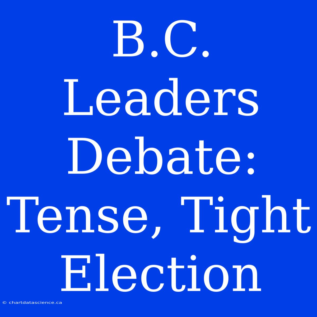 B.C. Leaders Debate: Tense, Tight Election