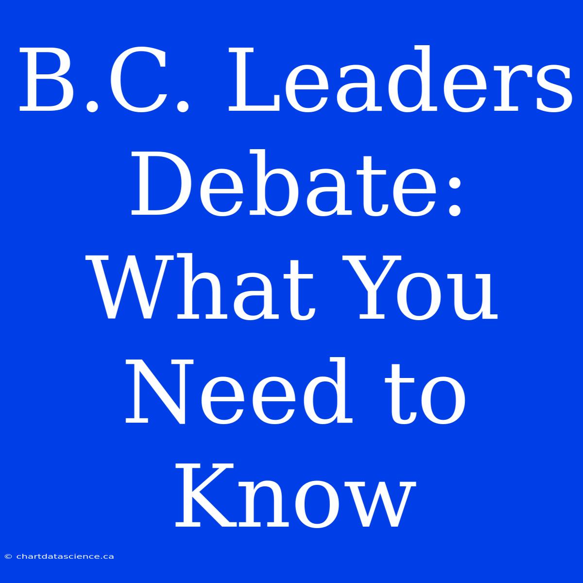 B.C. Leaders Debate: What You Need To Know